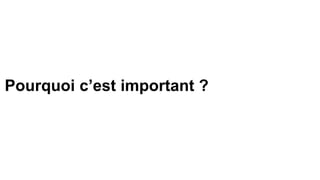 Pourquoi c’est important ?
 