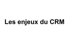 Les enjeux du CRM
 
