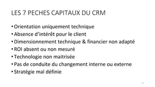 LES 7 PECHES CAPITAUX DU CRM
•Orientation uniquement technique
•Absence d’intérêt pour le client
•Dimensionnement technique & financier non adapté
•ROI absent ou non mesuré
•Technologie non maitrisée
•Pas de conduite du changement interne ou externe
•Stratégie mal définie
45
 