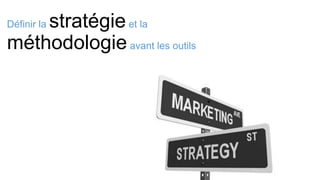 Définir la stratégieet la
méthodologieavant les outils
 