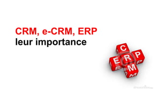 CRM, e-CRM, ERP
leur importance
 