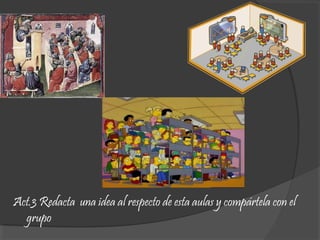 Act.3 Redacta una idea al respecto de esta aulas y compártela con el
grupo
 