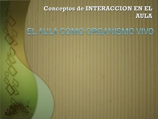 Conceptos de INTERACCION EN ELConceptos de INTERACCION EN EL
AULAAULA
 