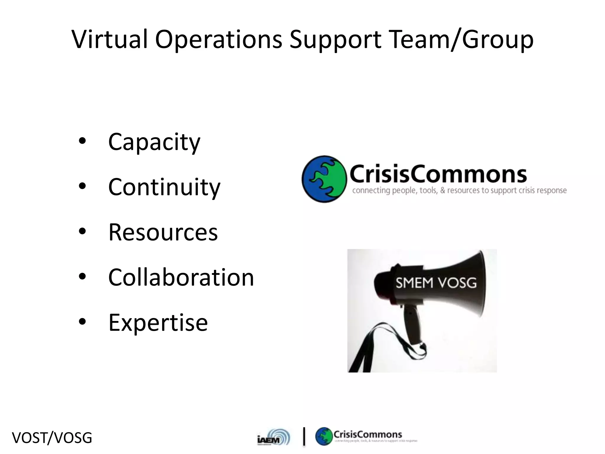 Virtual Operations Support Team/Group


       • Capacity
       • Continuity
       • Resources
       • Collaboration
       • Expertise



VOST/VOSG
 