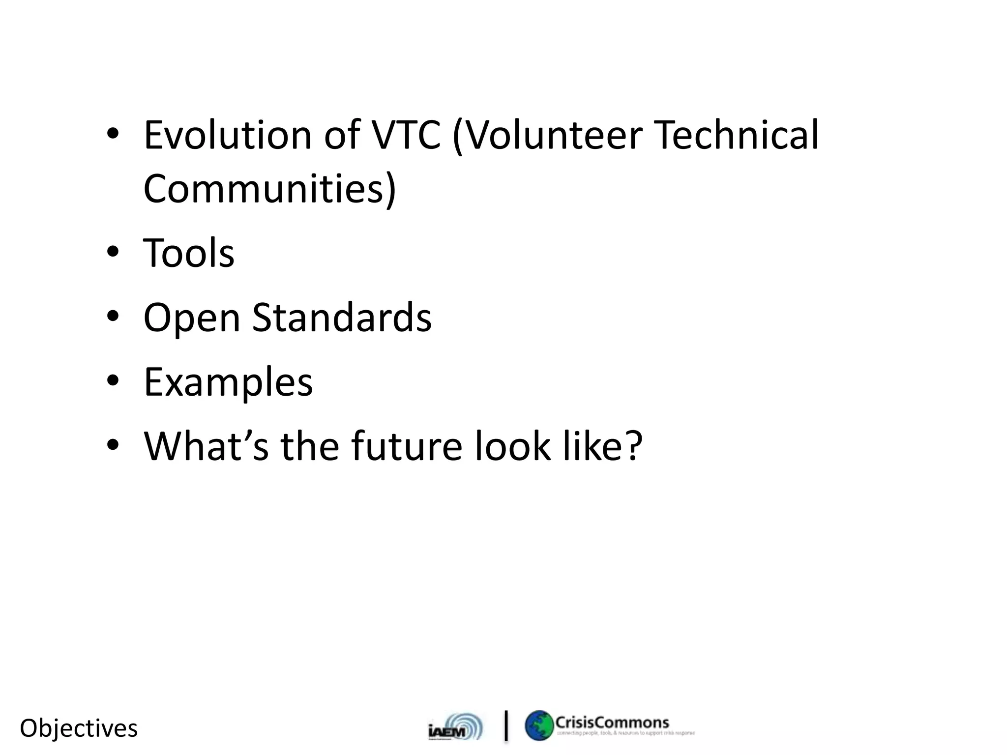• Evolution of VTC (Volunteer Technical
         Communities)
       • Tools
       • Open Standards
       • Examples
       • What’s the future look like?




Objectives
 