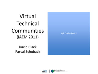 Virtual
  Technical
Communities        QR Code Here !
 (IAEM 2011)

   David Black
 Pascal Schuback
 