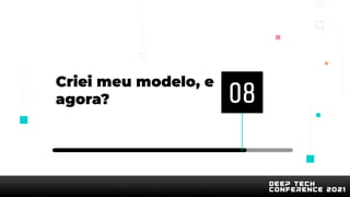 Criei meu modelo, e
agora? 08
 