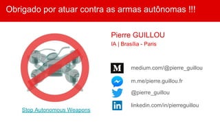 Obrigado por atuar contra as armas autônomas !!!
Stop Autonomous Weapons
Pierre GUILLOU
IA | Brasília - Paris
m.me/pierre.guillou.fr
@pierre_guillou
linkedin.com/in/pierreguillou
medium.com/@pierre_guillou
 