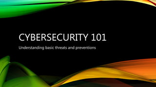 CYBERSECURITY 101
Understanding basic threats and preventions
 