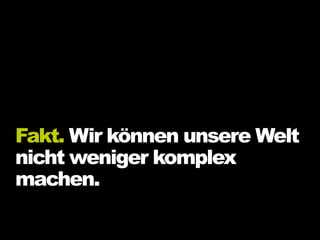 Fakt. Wir können unsere Welt
nicht weniger komplex
machen.
 