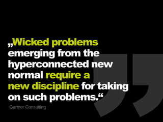„Wicked problems
emerging from the
hyperconnected new
normal require a
new discipline for taking
on such problems.“
Gartner Consulting
 