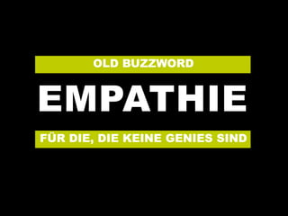 EMPATHIE
OLD BUZZWORD
FÜR DIE, DIE KEINE GENIES SIND
 