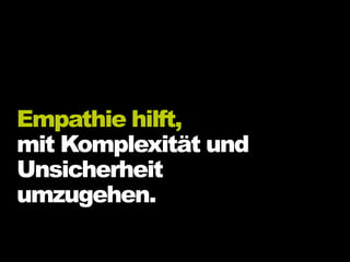 Empathie hilft,
mit Komplexität und
Unsicherheit
umzugehen.
 