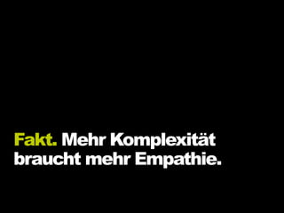 Fakt. Mehr Komplexität
braucht mehr Empathie.
 