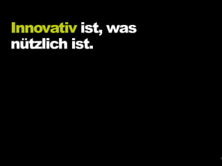 Innovativ ist, was
nützlich ist.
3
 
