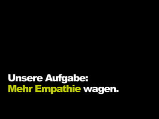 Unsere Aufgabe:
Mehr Empathie wagen.
 