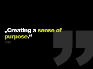 „Creating a sense of
purpose.“
IDEO
 