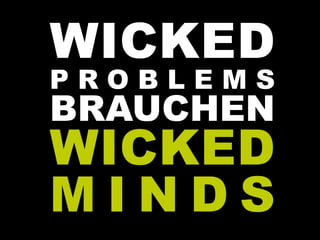 WICKED
P R O B L E M S
BRAUCHEN
WICKED
M I N D S
 