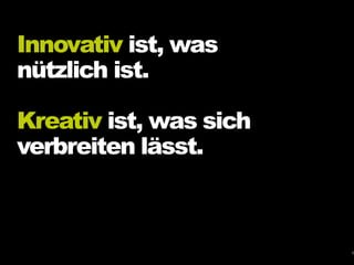 Innovativ ist, was
nützlich ist.
Kreativ ist, was sich
verbreiten lässt.
4
 