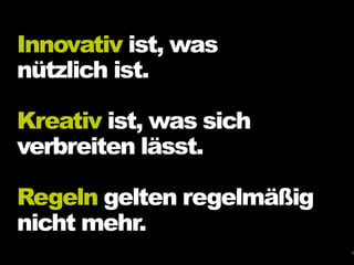 Innovativ ist, was
nützlich ist.
Kreativ ist, was sich
verbreiten lässt.
Regeln gelten regelmäßig
nicht mehr.
5
 