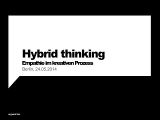 Hybrid thinking
EmpathieimkreativenProzess
Berlin, 24.05.2014
 