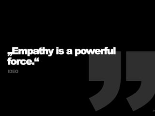 „Empathy is a powerful
force.“
IDEO
27
 
