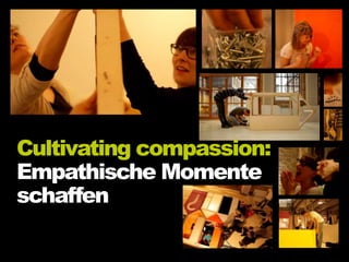 Cultivating compassion:
Empathische Momente
schaffen
 