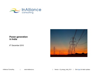 Power generation
            in India

            6th December 2010




InAlliance Consulting   |       www.inalliance.eu   |   Version : IA_energy_india_V0.4   |   Click here for latest updates
 
