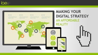 MAKING YOUR
DIGITAL STRATEGY
AN AFFORDABLE
REALITY
 