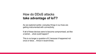 How do DDoS attacks
take advantage of IoT?
The Mirai malware that was installed into unprotected IoT
devices has hatched s...