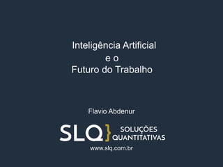 Inteligência Artificial
e o
Futuro do Trabalho
Flavio Abdenur
www.slq.com.br
 