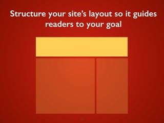 20
Structure your site’s layout so it guides
readers to your goal
 
