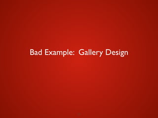 29
Bad Example: Gallery Design
 