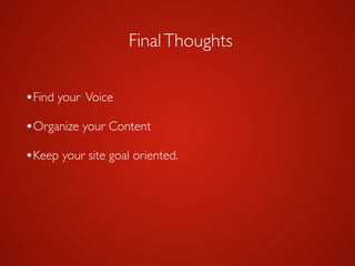 FinalThoughts
•Find your Voice	

•Organize your Content	

!
•Keep your site goal oriented.
 