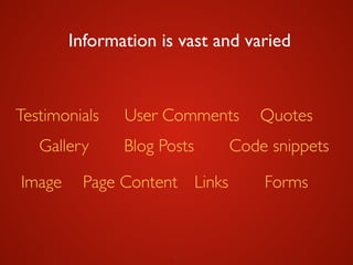 6
Information is vast and varied
Image
Gallery
Testimonials
Blog Posts
User Comments
LinksPage Content
Quotes
Code snippets
Forms
 