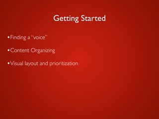 9
Getting Started
•Finding a “voice”	

•Content Organizing	

•Visual layout and prioritization
 