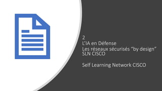 2
L’IA en Défense
Les réseaux sécurisés “by design”
SLN CISCO
Self Learning Network CISCO
 