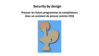 Security by design
Prouver les futurs programmes et compilateurs
Avec un assistant de preuve comme COQ
 