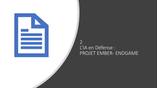 2
L’IA en Défense :
PROJET EMBER- ENDGAME
 