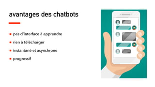 avantages des chatbots
■ pas d’interface à apprendre
■ rien à télécharger
■ instantané et asynchrone
■ progressif
 