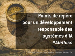Aymeric Poulain Maubant – Nereÿs // @AymericPM2019-2020 – Aymeric Poulain Maubant – Nereÿs // @AymericPM
Points de repère
pour un développement
responsable des
systèmes d’IA
#AIethics
 