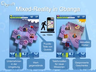 ca. 150m


                                                        Aktuelles
                             Puzzle-
                                                         Wetter
                            Teile von
                             Quests



Unternehmen                         Telefonzellen
                 Wert-                              Gesponserte
   in der                             für neue
              gegenstände                           Geschenke
 Umgebung                            Missionen
                                                               11
 