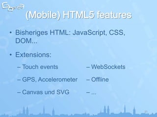 • Bisheriges HTML: JavaScript, CSS,
  DOM...
• Extensions:
  – Touch events         – WebSockets

  – GPS, Accelerometer   – Offline

  – Canvas und SVG       – ...


                                        21
 