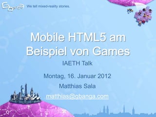 We tell mixed-reality stories.




                        IAETH Talk

           Montag, 16. Januar 2012
                      Matthias Sala
             matthias@gbanga.com
 