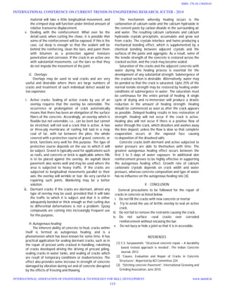 material will take a little longitudinal movement, and
the crimped stop will function under limited amount of
relative transverse displacement.
v. Dealing with the reinforcement: What ever be the
detail used, when cutting the chase, it is possible that
some of the reinforcement will be exposed. If this is the
case, cut deep is enough so that the sealant will be
behind the reinforcing, clean the bars, and paint them
with bitumen as a protection against moisture
penetration and corrosion. If the crack in an active one
with substantial movements, cut the bars so that they
do not impede the movement of the joint.
G. Overlays:
Overlays may be used to seal cracks and are very
useful and desirable where there are large numbers of
cracks and treatment of each individual defect would be
too expensive.
i. Active cracks: Sealing of active cracks by use of an
overlay requires that the overlay be extensible. The
occurrence or prolongation of crack automatically
means that there has been an elongation of the surface
fibers of the concrete. Accordingly, an overlay which is
flexible but not extensible, i.e., can be bent but cannot
be stretched, will not seal a crack that is active. A two
or three-ply membrane of roofing felt laid in a mop
coat of tar, with tar between the plies; the whole
covered with a protective course of gravel, concrete, or
brick, functions very well for this purpose. The type of
protective course depends on the use to which it will
be subject. Gravel is typically used for applications such
as roofs, and concrete or brick is applicable where fills
is to be placed against the overlay. An asphalt block
pavement also works well and may be used where the
area is subjected to heavy traffic. If the cracks are
subjected to longitudinal movements parallel to their
axis, the overlay will wrinkle or tear. Be very careful in
repairing such joints. Blanketing may be a better
solution.
ii. Dormant cracks: If the cracks are dormant, almost any
type of overlay may be used, provided that it will take
the traffic to which it is subject and that it is either
adequately bonded or thick enough so that curling due
to differential deformations is not a problem. Epoxy
compounds are coming into increasingly frequent use
for this purpose.
H. Autogenous healing
The inherent ability of concrete to heal, cracks within
itself is termed as autogenous healing, and is a
phenomenon which has been known for some time. It has
practical application for sealing dormant cracks, such as in
the repair of precast units cracked in handling, reknitting
of cracks developed driving the driving of precast piling,
sealing cracks in water tanks, and sealing of cracks which
are result of temporary conditions or inadvertencies. The
effect also provides some increase in strength of concrete
damaged by vibration during set and of concrete disrupted
by the effects of freezing and thawing.
The mechanism whereby healing occurs is the
carbonation of calcium oxide and the calcium hydroxide in
the cement paste by carbon dioxide in the surrounding air
and water. The resulting calcium carbonate and calcium
hydroxide crystals precipitate, accumulate and grow out
from cracks. The crystals interlace and twine producing a
mechanical bonding effect, which is supplemented by a
chemical bonding between adjacent crystals and the
surfaces of the paste and aggregate. As a result, some of
the tensile strength of the concrete is restored across the
cracked section, and the crack may become sealed.
Saturation of the cracks and the adjacent concrete with
water during the healing process is essential for the
development of any substantial strength. Submergence of
the cracked section is desirable. Alternatively, water may
be ponded so that the crack is saturated. Upto 25% of the
normal tensile strength may be restored by healing under
conditions of submergence in water. The saturation must
be continuous for the entire period of healing. A single
cycle of drying and re-immersion will produce a drastic
reduction in the amount of healing strength. Healing
should be commenced as soon as after the crack appears
as possible. Delayed healing results in less restoration of
strength. Healing will not occur if the crack is active.
Healing also will not occur if there is a positive flow of
water through the crack, which dissolves and washes away
the lime deposit, unless the flow is slow so that complete
evaporation occurs at the exposed face causing
re-deposition of the dissolved salts.
Concrete cracks both dormant and active subjected to
water pressure are able to themselves with time. The
greatest autogenous healing effect occurs between the
first 3 to 5 days of water exposure. In additional skin
reinforcement proves to be highly effective in supporting
the autogenous healing effect. Growth rate of calcium
carbonate crystals depends on crack width and water
pressure, whereas concrete composition and type of water
has no influence on the autogenous healing rate [4].
V. CONCLUSION
General precautions to be followed for the repair of
cracks in concrete as listed below.
i. Do not fill the cracks with new concrete or mortar
ii. Try to avoid the use of brittle overlay to seal an active
crack.
iii. Do not fail to remove the restraints causing the crack.
iv. Do not surface –seal cracks over corroded
reinforcement without encasing the bar.
v. Do not bury or hide a joint so that it is in accessible.
REFERENCES
[1] C.S. Suryawanshi, “Structural concrete repair – A durability
based revised approach is needed”, The Indian Concrete
Journal, 2012.
[2] “Causes, Evaluation and Repair of Cracks in Concrete
Structures”, Reported by ACI Committee 224.
[3] “Stitching concrete Pavement”, International Grooving and
Grinding Association, June 2010.
INTERNATIONAL CONFERENCE ON CURRENT TRENDS IN ENGINEERING RESEARCH, ICCTER - 2014
INTERNATIONAL ASSOCIATION OF ENGINEERING & TECHNOLOGY FOR SKILL DEVELOPMENT www.iaetsd.in
113
ISBN: 378-26-138420-01
 