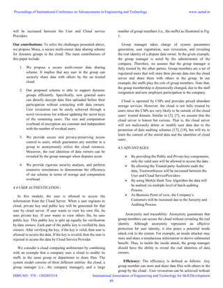 will be increased between the User and Cloud service
Providers.
Our contributions: To solve the challenges presented above,
we propose Mona, a secure multi-owner data sharing scheme
for dynamic groups in the cloud. The main contributions of
this paper include:
1. We propose a secure multi-owner data sharing
scheme. It implies that any user in the group can
securely share data with others by the un trusted
cloud.
2. Our proposed scheme is able to support dynamic
groups efficiently. Specifically, new granted users
can directly decrypt data files uploaded before their
participation without contacting with data owners.
User revocation can be easily achieved through a
novel revocation list without updating the secret keys
of the remaining users. The size and computation
overhead of encryption are constant and independent
with the number of revoked users.
3. We provide secure and privacy-preserving access
control to users, which guarantees any member in a
group to anonymously utilize the cloud resource.
Moreover, the real identities of data owners can be
revealed by the group manager when disputes occur.
4. We provide rigorous security analysis, and perform
extensive simulations to demonstrate the efficiency
of our scheme in terms of storage and computation
overhead.
4.4 USER AUTHENTICATION:-
In this module, the user is allowed to access the
information from the Cloud Server. When a user registers in
cloud, private key and public key will be generated for that
user by cloud server. If user wants to view his own file, he
uses private key. If user wants to view others file, he uses
public key. This public key is split up equally for verification
by data owners. Each part of the public key is verified by data
owners. After verifying the key, if the key is valid, then user is
allowed to access the data. If the key is invalid, then the user is
rejected to access the data by Cloud Service Provider.
We consider a cloud computing architecture by combining
with an example that a company uses a cloud to enable its
staffs in the same group or department to share files. The
system model consists of three different entities: the cloud, a
group manager (i.e., the company manager), and a large
number of group members (i.e., the staffs) as illustrated in Fig.
1.
Group manager takes charge of system parameters
generation, user registration, user revocation, and revealing
the real identity of a dispute data owner. In the given example,
the group manager is acted by the administrator of the
company. Therefore, we assume that the group manager is
fully trusted by the other parties. Group members are a set of
registered users that will store their private data into the cloud
server and share them with others in the group. In our
example, the staffs play the role of group members. Note that,
the group membership is dynamically changed, due to the staff
resignation and new employee participation in the company.
Cloud is operated by CSPs and provides priced abundant
storage services. However, the cloud is not fully trusted by
users since the CSPs are very likely to be outside of the cloud
users’ trusted domain. Similar to [3], [7], we assume that the
cloud server is honest but curious. That is, the cloud server
will not maliciously delete or modify user data due to the
protection of data auditing schemes [17], [18], but will try to
learn the content of the stored data and the identities of cloud
users.
4.5 ADVANTAGES
 By providing the Public and Private key components,
only the valid user will be allowed to access the data.
 By allowing the Trusted party Auditorto audit the
data, Trustworthiness will be increased between the
User and Cloud ServiceProviders.
 By using Merkle Hash Tree Algorithm the data will
be audited via multiple level of batch auditing
Process.
 As Business Point of view, the Company’s
Customers will be increased due to the Security and
Auditing Process.
Anonymity and traceability: Anonymity guarantees that
group members can access the cloud without revealing the real
identity. Although anonymity represents an effective
protection for user identity, it also poses a potential inside
attack risk to the system. For example, an inside attacker may
store and share a mendacious information to derive substantial
benefit. Thus, to tackle the inside attack, the group manager
should have the ability to reveal the real identities of data
owners.
Efficiency: The efficiency is defined as follows: Any
group member can store and share data files with others in the
group by the cloud . User revocation can be achieved without
Proceedings of International Conference on Advancements in Engineering and Technology
ISBN NO : 978 - 1502893314
www.iaetsd.in
International Association of Engineering and Technology for Skill Development
89
 