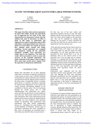 STATIC NETWORK EQUIVALENTS FOR LARGE POWER SYSTEMS
S. Mouli
M.E, PSA
rajmouli.245@gmail.com
Andhra University college of Engineering
Dr. V. Bapiraju
Professor
drbapibv@yahoo.com
Andhra University college of Engineering
ABSTRACT:
This paper describes static network equivalents
for power flow studies. Steady state equivalents
are of important for the study of the static
characteristics of a large power system when the
solution time must be decreased. An effort is
made in this paper to understand and
implement few types of equivalents such as REI
equivalents, ward and extended ward. These are
tested on several IEEE test systems for power
flow solutions under normal and outage
conditions. Several equivalents are examined
and compared. Among all the equivalent
techniques available ward equivalents are
widely used in the industries. Test load flow
results will be presented in order to assess the
accuracy of the examined equivalents. The
major conclusion of the paper is that as long as
there exists some reactive power support from
the equivalent it will perform satisfactorily.
I INTRODUCTION
Steady state equivalents are of great important
when there is an interest in studying a small part of
a large system. In such a case it would be desirable
to equivalize the system around the area of interest
and experiment with the reduced system instead of
the large system. Considerable interest is currently
being shown in load-flow equivalence especially
for control-centre applications. In any country the
overall economic development depends on the
availability of electric power. The ever-increasing
demand for electric power due to rapid
industrialization and urbanization the electric
power networks are growing in size and complexity
years after year. These power systems have several
inter connections. Due to this interconnectivity the
modern electric power systems are characterised by
their large size and complexity with enormous
number of generating units transmission lines
transformers and other related compensating
devices etc., distributed over long distance over
several hundreds of kilometres. Several types of
equivalence techniques have been considered to
date. Since all equivalents are calculated from a
solved base case load flow they are exact only for
the base case. one of the most widely used
equivalence methods is the due to ward. The major
problem with the ward equivalent is that it does not
allow for reactive power support in the equivalize
area. This can be explained by noticing that
although the real power is always specified for
every bus the slack bus the reactive power is not
specified for every bus and may vary.
If the equivalent assumes that the reactive power at
the regulated buses will remain at its base case
value even under out ages the results are really
unacceptable. For the ward equivalent once the
equivalent has been formed there is no way of
producing more or less reactive power in the
equivalize area if the out aged case so requires.
Therefore it is expected that the behaviour of an
equivalent network with the reactive power support
capabilities would be closer to the behaviour of the
unreduced network. Several equivalence techniques
such as REI ward equivalent with buffer and
extended ward equivalent satisfy the above
requirement.
Experiments were conducted with the REI
equivalent and the ward equivalent with a buffer
zone and although the REI type equivalent
performed satisfactorily the final conclusion was
that the ward equivalent with a carefully selected
buffer zone is a very good equivalence method.
This equivalent is the easiest to implement and
understand and thus it has been recommended for
future usage.
II BASIC ISSUES OF
EQUIVALENCING
Fig illustrates the general problem being deal with.
Load flow type studies are to be performed on an
interconnected system. An internal system is to be
modelled in detail. The remaining external system
is to be represented by some equivalent attached at
the boundary buses. The solved load flow model of
the entire interconnected system is available. The
aim of equivalence is simply computational
economy, through reduction of the system size. The
general problem can be formally stated as follows.
Given a solved load flow model of an
interconnected power system PS and an area of
Proceedings of International Conference on Advances in Engineering and Technology
www.iaetsd.in
ISBN : 978 - 1505606395
International Association of Engineering and Technology for Skill Development
57
 