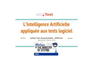 L’Intelligence Artificielle
appliquée aux tests logiciel
Julien Van Quackebeke - All4Test
Meetup du 6 Fevrier 2019
 