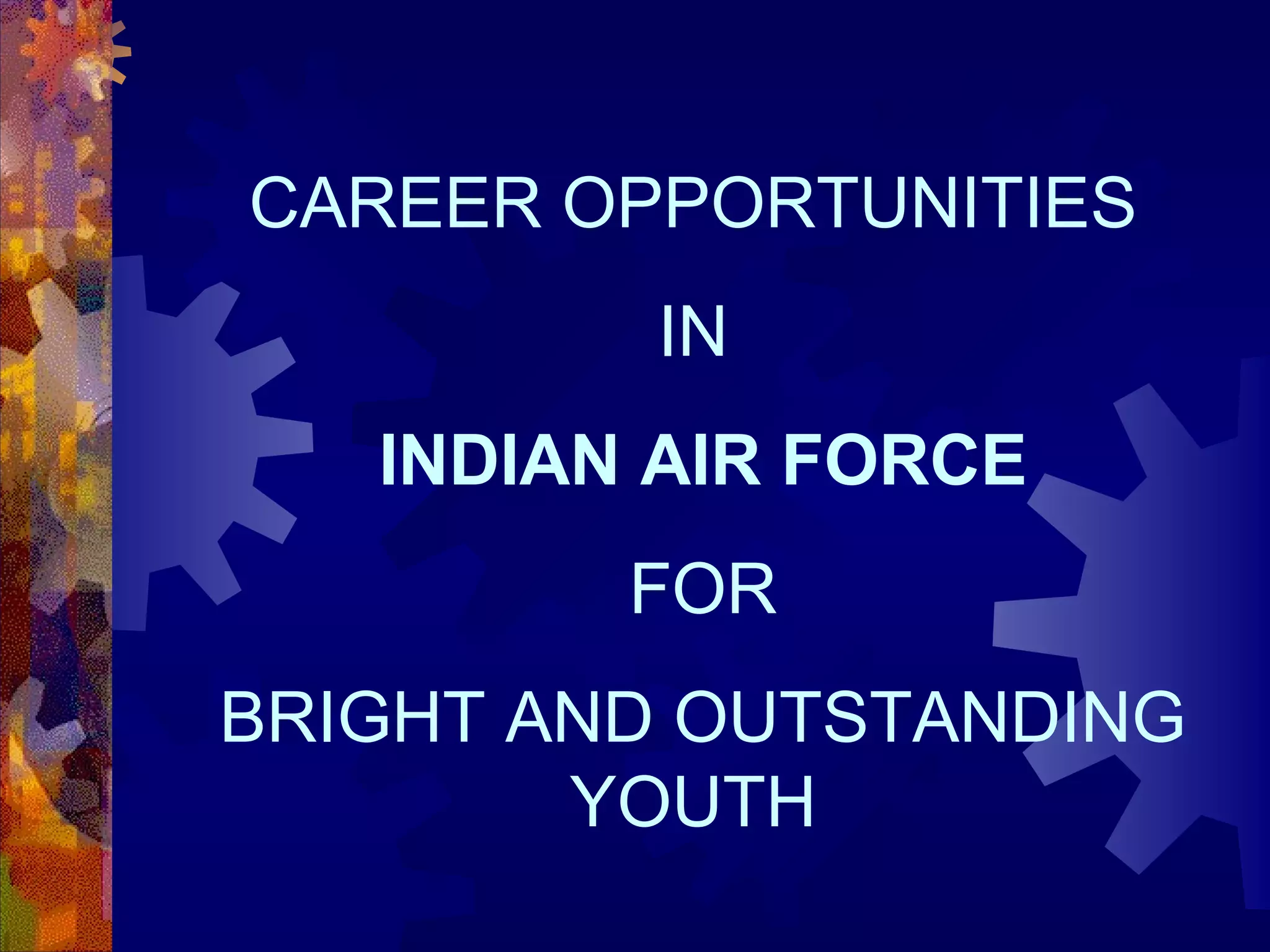 CAREER OPPORTUNITIES
IN
INDIAN AIR FORCE
FOR
BRIGHT AND OUTSTANDING
YOUTH

 