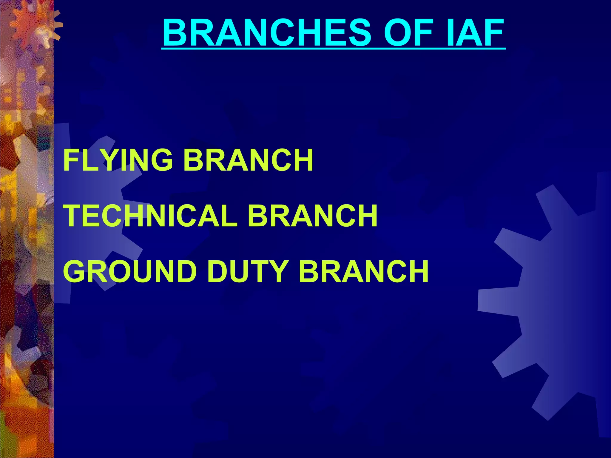 BRANCHES OF IAF
FLYING BRANCH
TECHNICAL BRANCH
GROUND DUTY BRANCH

 